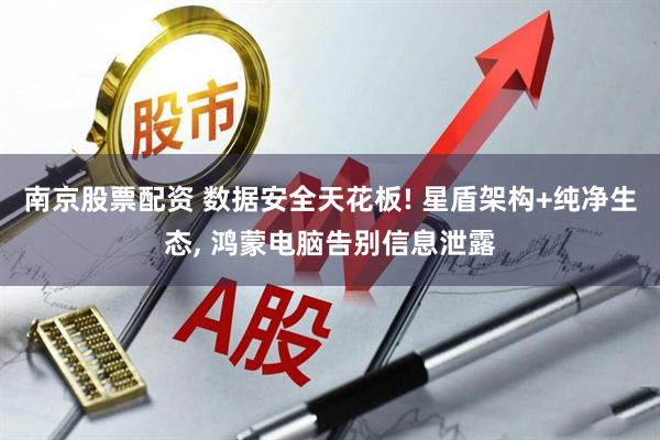 南京股票配资 数据安全天花板! 星盾架构+纯净生态, 鸿蒙电脑告别信息泄露